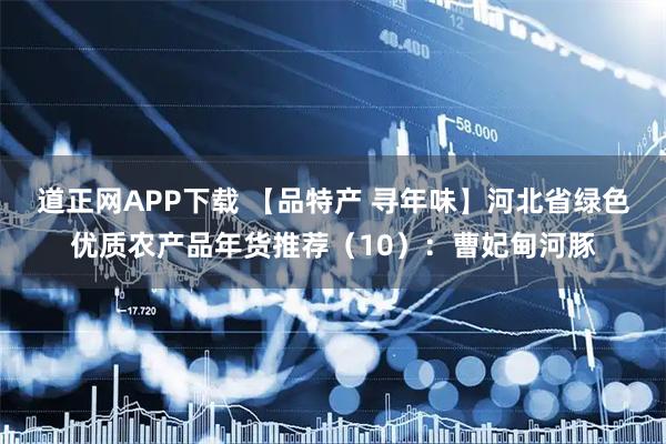 道正网APP下载 【品特产 寻年味】河北省绿色优质农产品年货推荐（10）：曹妃甸河豚