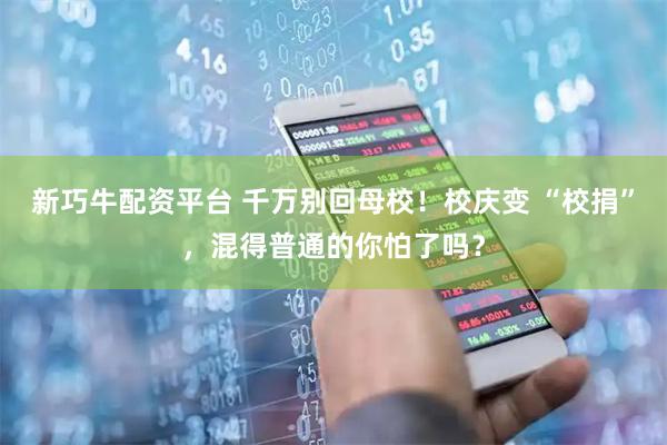 新巧牛配资平台 千万别回母校！校庆变 “校捐”，混得普通的你怕了吗？