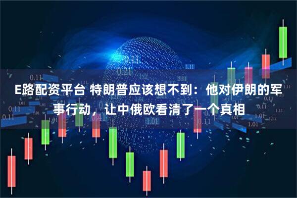 E路配资平台 特朗普应该想不到：他对伊朗的军事行动，让中俄欧看清了一个真相
